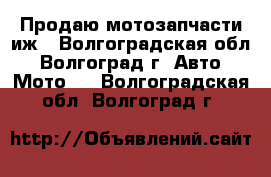 Продаю мотозапчасти иж - Волгоградская обл., Волгоград г. Авто » Мото   . Волгоградская обл.,Волгоград г.